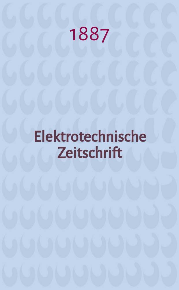 Elektrotechnische Zeitschrift : Zentralblatt für Elektrotechnik Organ des elektrotechnischen Vereins seit 1880 und des Verbandes deutscher Elektrotechniker seit 1894. Jg.8 1887, H.5
