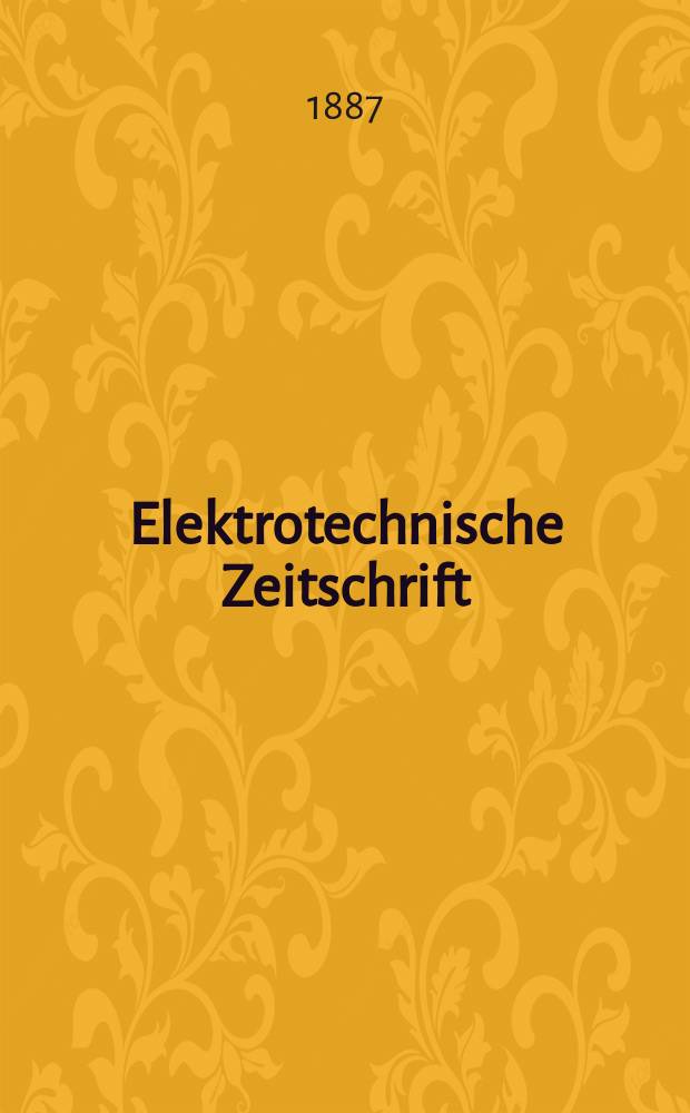 Elektrotechnische Zeitschrift : Zentralblatt f&uuml;r Elektrotechnik Organ des elektrotechnischen Vereins seit 1880 und des Verbandes deutscher Elektrotechniker seit 1894. Jg.8 1887, H.9