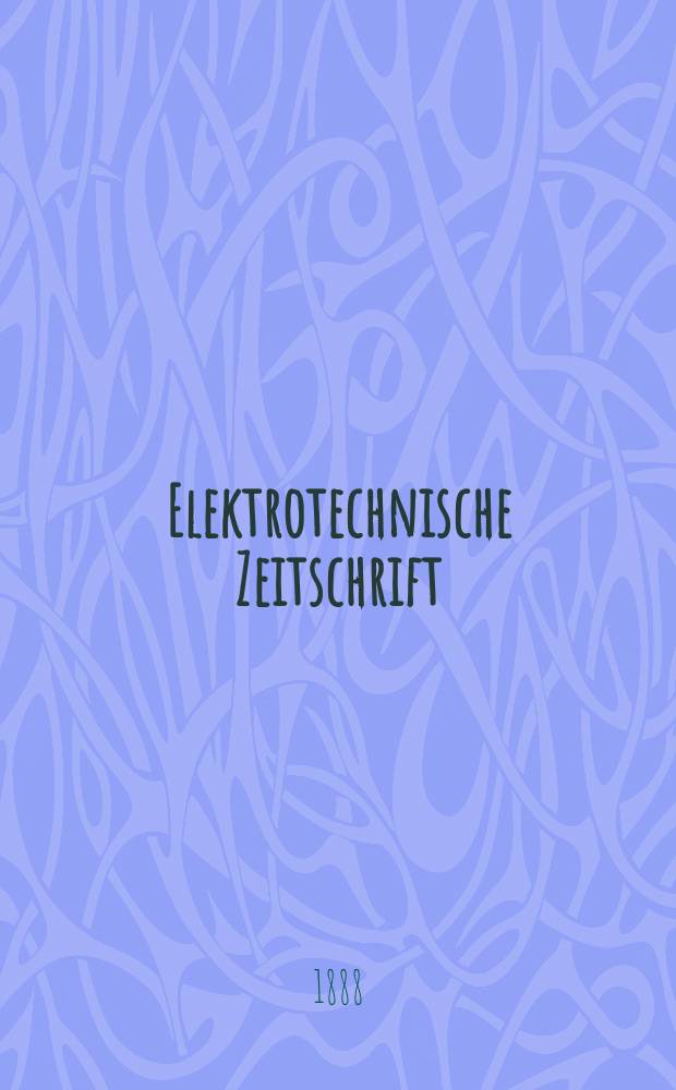 Elektrotechnische Zeitschrift : Zentralblatt für Elektrotechnik Organ des elektrotechnischen Vereins seit 1880 und des Verbandes deutscher Elektrotechniker seit 1894. Jg.9 1888, H.24