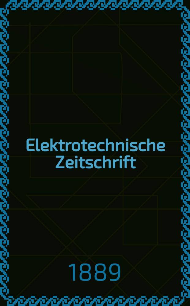Elektrotechnische Zeitschrift : Zentralblatt für Elektrotechnik Organ des elektrotechnischen Vereins seit 1880 und des Verbandes deutscher Elektrotechniker seit 1894. Jg.10 1889, H.6
