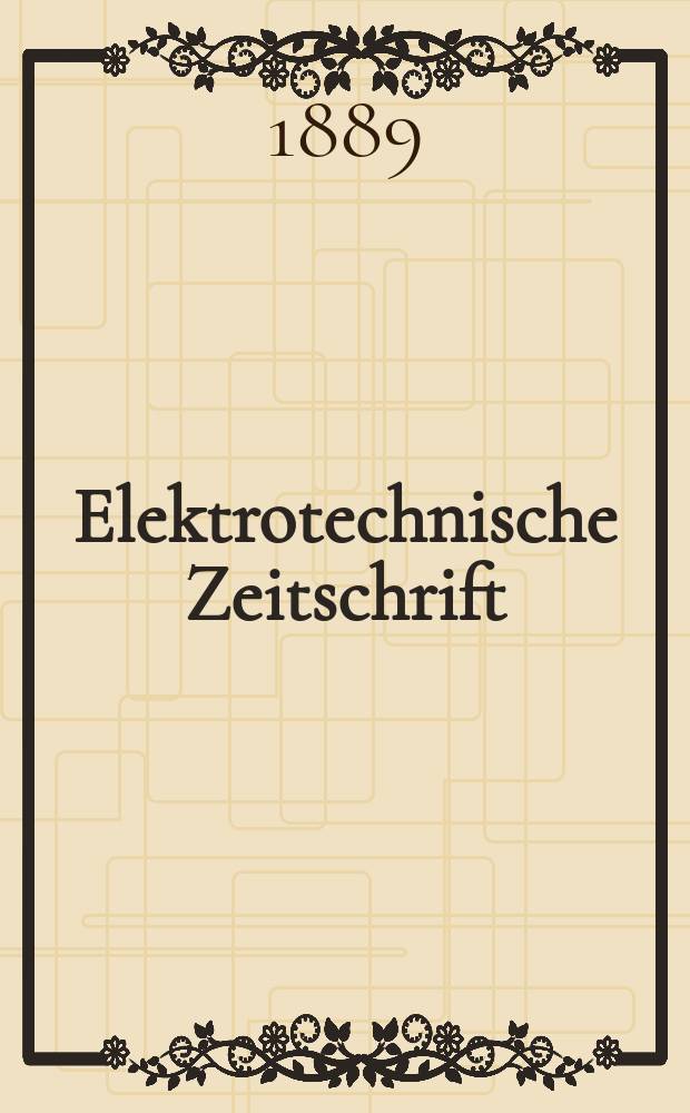 Elektrotechnische Zeitschrift : Zentralblatt für Elektrotechnik Organ des elektrotechnischen Vereins seit 1880 und des Verbandes deutscher Elektrotechniker seit 1894. Jg.10 1889, H.11