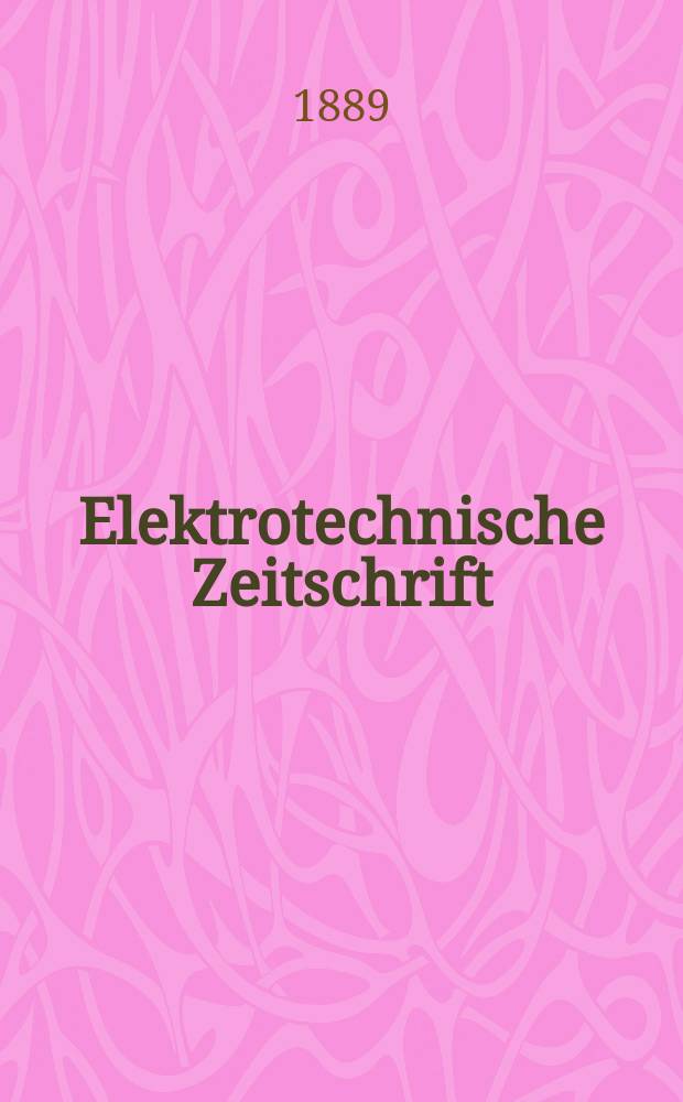 Elektrotechnische Zeitschrift : Zentralblatt für Elektrotechnik Organ des elektrotechnischen Vereins seit 1880 und des Verbandes deutscher Elektrotechniker seit 1894. Jg.10 1889, H.16