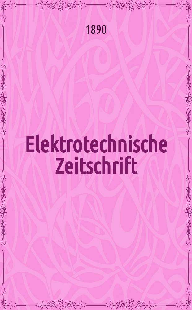 Elektrotechnische Zeitschrift : Zentralblatt für Elektrotechnik Organ des elektrotechnischen Vereins seit 1880 und des Verbandes deutscher Elektrotechniker seit 1894. Jg.11 1890, H.11