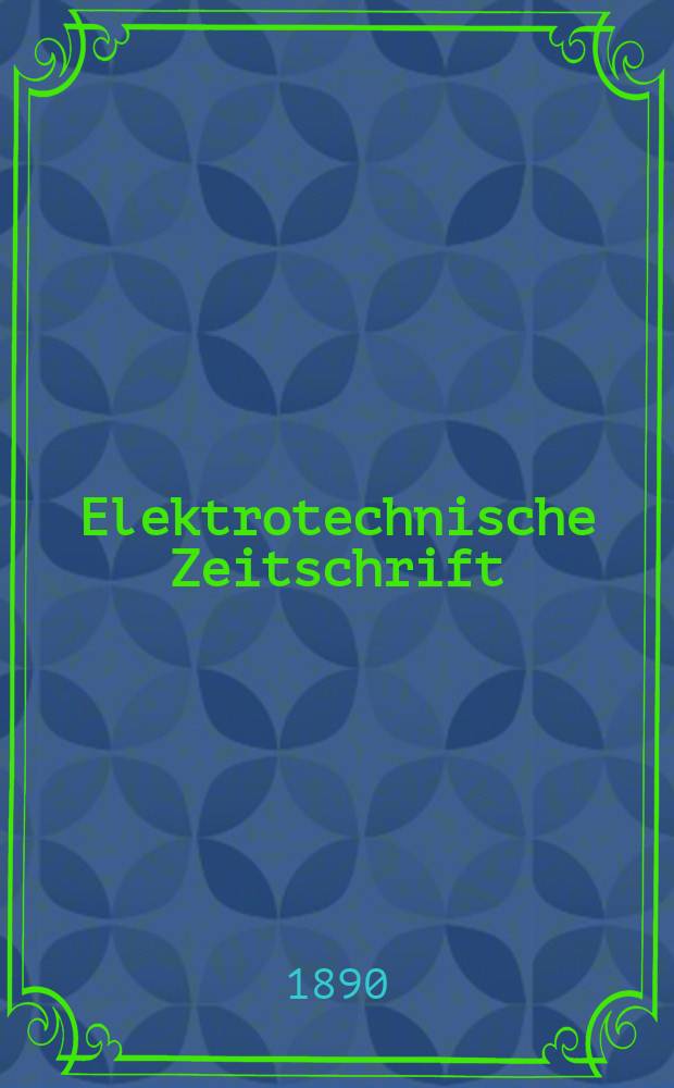 Elektrotechnische Zeitschrift : Zentralblatt für Elektrotechnik Organ des elektrotechnischen Vereins seit 1880 und des Verbandes deutscher Elektrotechniker seit 1894. Jg.11 1890, H.18
