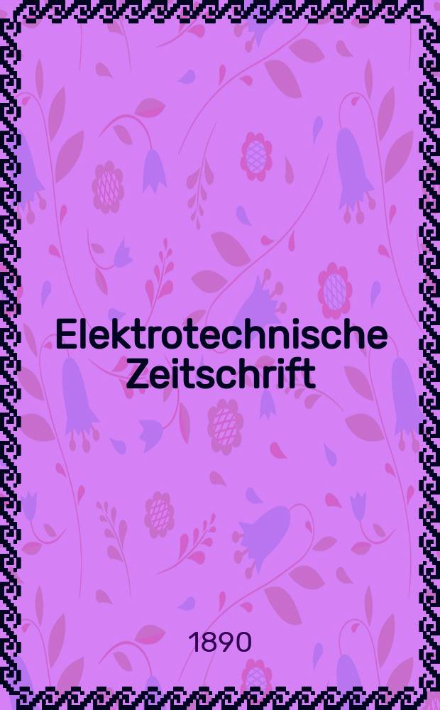 Elektrotechnische Zeitschrift : Zentralblatt f&uuml;r Elektrotechnik Organ des elektrotechnischen Vereins seit 1880 und des Verbandes deutscher Elektrotechniker seit 1894. Jg.11 1890, H.34