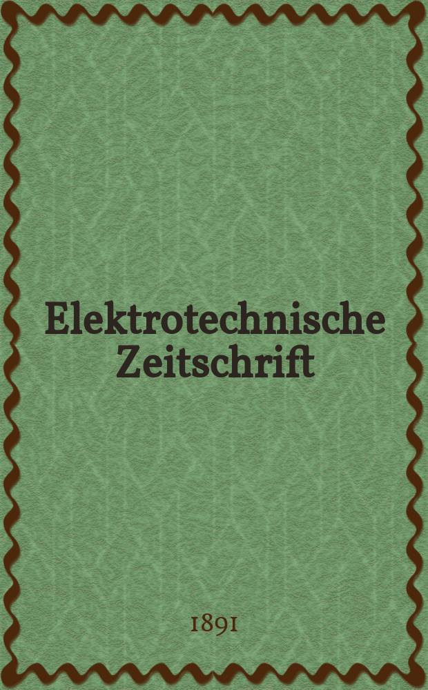 Elektrotechnische Zeitschrift : Zentralblatt für Elektrotechnik Organ des elektrotechnischen Vereins seit 1880 und des Verbandes deutscher Elektrotechniker seit 1894. Jg.12 1891, H.18