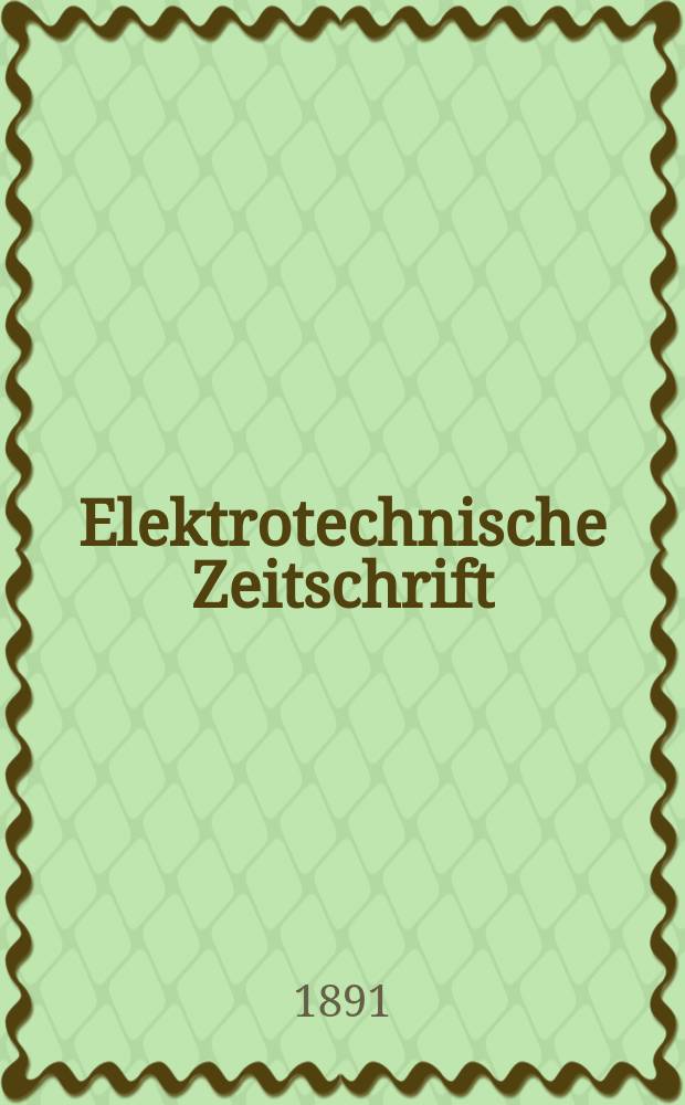 Elektrotechnische Zeitschrift : Zentralblatt für Elektrotechnik Organ des elektrotechnischen Vereins seit 1880 und des Verbandes deutscher Elektrotechniker seit 1894. Jg.12 1891, H.39