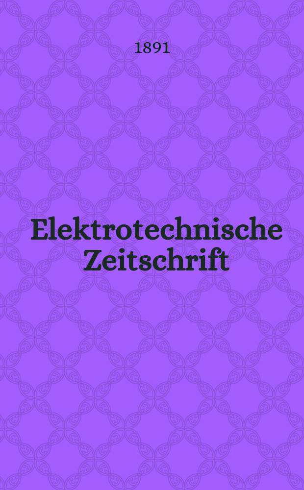 Elektrotechnische Zeitschrift : Zentralblatt für Elektrotechnik Organ des elektrotechnischen Vereins seit 1880 und des Verbandes deutscher Elektrotechniker seit 1894. Jg.12 1891, H.42