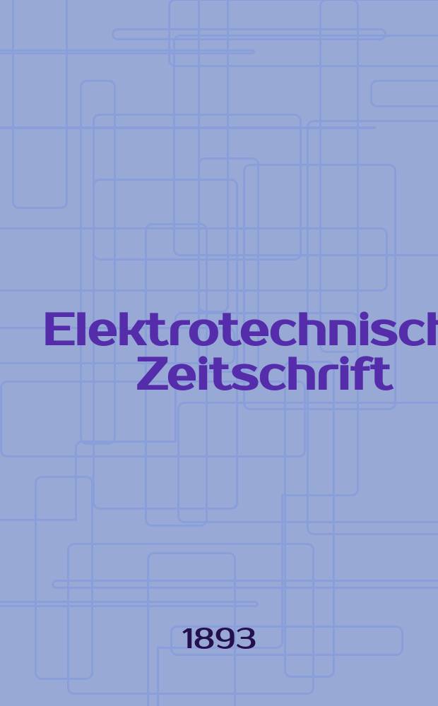 Elektrotechnische Zeitschrift : Zentralblatt für Elektrotechnik Organ des elektrotechnischen Vereins seit 1880 und des Verbandes deutscher Elektrotechniker seit 1894. Jg.14 1893, H.9