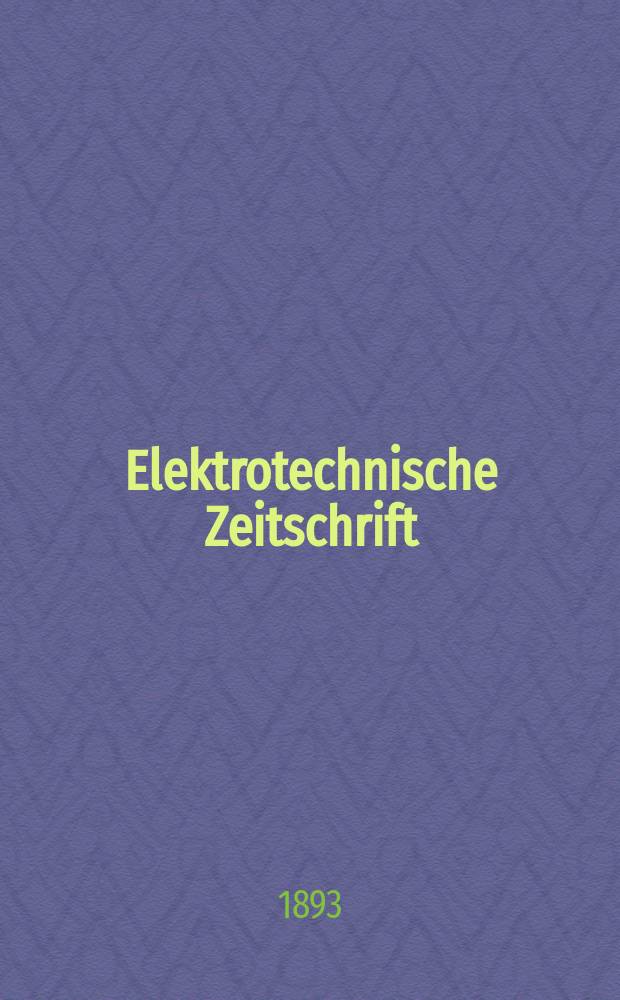 Elektrotechnische Zeitschrift : Zentralblatt für Elektrotechnik Organ des elektrotechnischen Vereins seit 1880 und des Verbandes deutscher Elektrotechniker seit 1894. Jg.14 1893, H.20