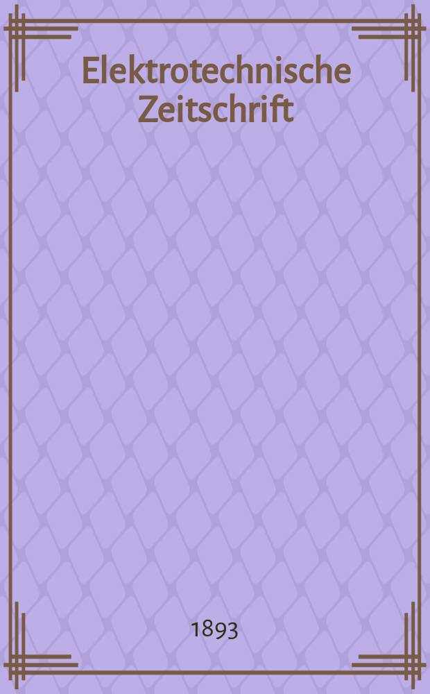 Elektrotechnische Zeitschrift : Zentralblatt für Elektrotechnik Organ des elektrotechnischen Vereins seit 1880 und des Verbandes deutscher Elektrotechniker seit 1894. Jg.14 1893, H.28