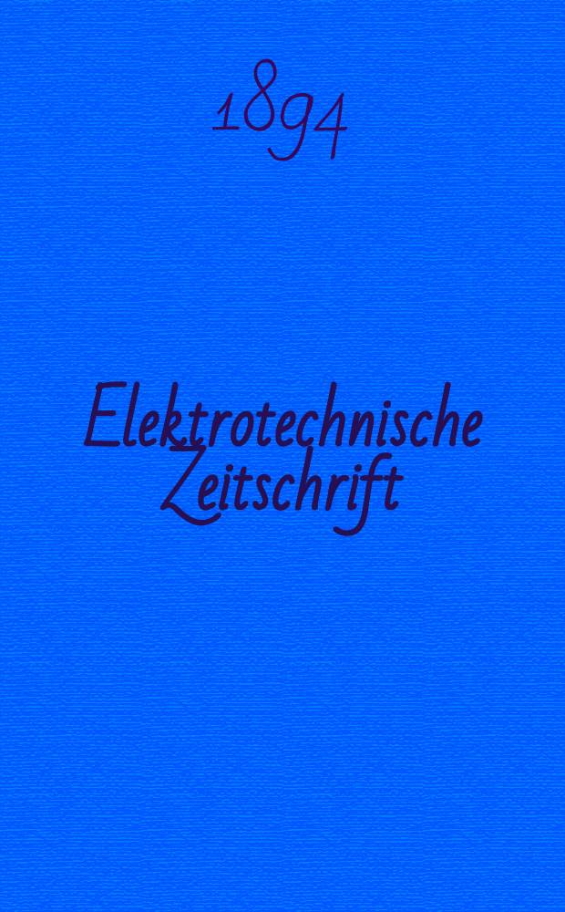 Elektrotechnische Zeitschrift : Zentralblatt für Elektrotechnik Organ des elektrotechnischen Vereins seit 1880 und des Verbandes deutscher Elektrotechniker seit 1894. Jg.15 1894, H.12