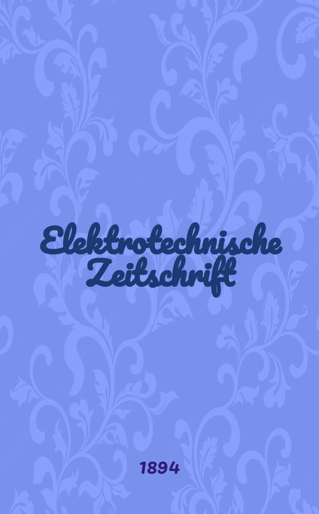 Elektrotechnische Zeitschrift : Zentralblatt f&uuml;r Elektrotechnik Organ des elektrotechnischen Vereins seit 1880 und des Verbandes deutscher Elektrotechniker seit 1894. Jg.15 1894, H.22
