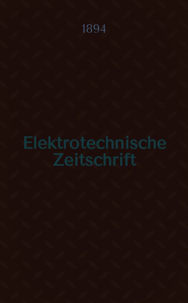 Elektrotechnische Zeitschrift : Zentralblatt für Elektrotechnik Organ des elektrotechnischen Vereins seit 1880 und des Verbandes deutscher Elektrotechniker seit 1894. Jg.15 1894, H.48