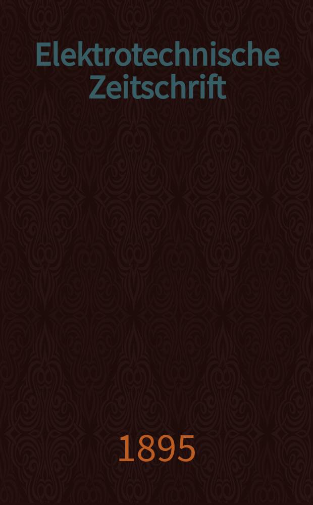 Elektrotechnische Zeitschrift : Zentralblatt für Elektrotechnik Organ des elektrotechnischen Vereins seit 1880 und des Verbandes deutscher Elektrotechniker seit 1894. Jg.16 1895, H.4