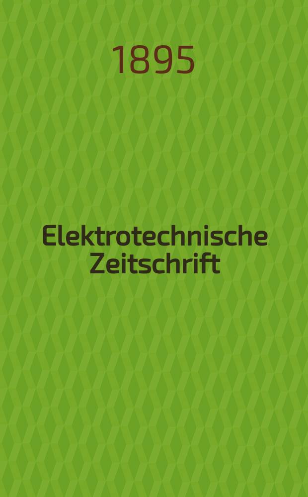 Elektrotechnische Zeitschrift : Zentralblatt für Elektrotechnik Organ des elektrotechnischen Vereins seit 1880 und des Verbandes deutscher Elektrotechniker seit 1894. Jg.16 1895, H.25