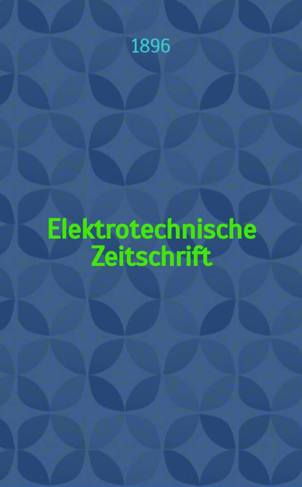 Elektrotechnische Zeitschrift : Zentralblatt für Elektrotechnik Organ des elektrotechnischen Vereins seit 1880 und des Verbandes deutscher Elektrotechniker seit 1894. Jg.17 1896, H.2