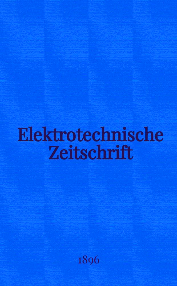Elektrotechnische Zeitschrift : Zentralblatt für Elektrotechnik Organ des elektrotechnischen Vereins seit 1880 und des Verbandes deutscher Elektrotechniker seit 1894. Jg.17 1896, H.9