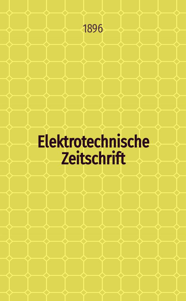 Elektrotechnische Zeitschrift : Zentralblatt für Elektrotechnik Organ des elektrotechnischen Vereins seit 1880 und des Verbandes deutscher Elektrotechniker seit 1894. Jg.17 1896, H.34