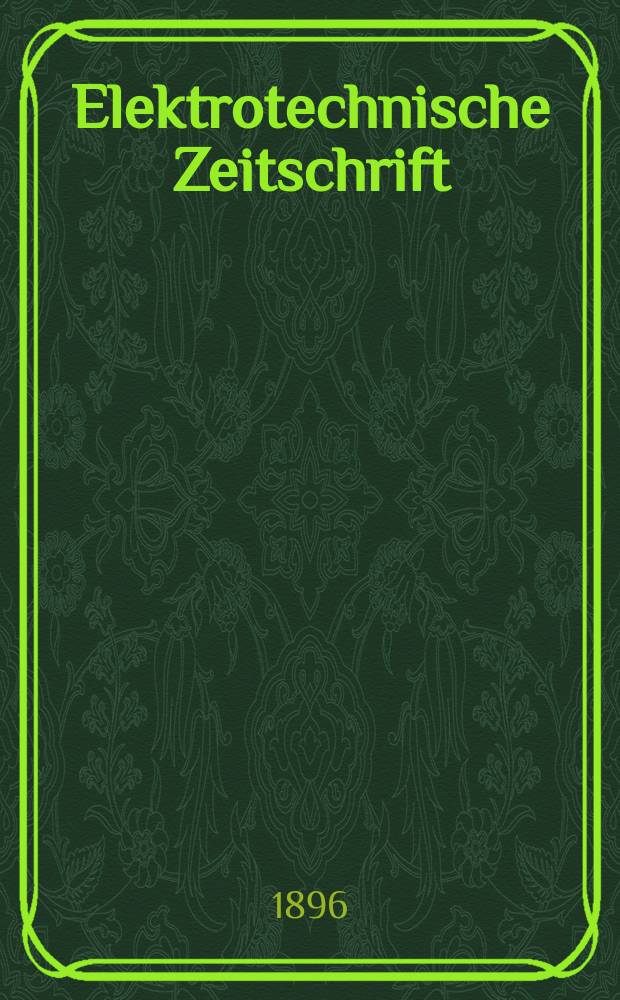 Elektrotechnische Zeitschrift : Zentralblatt f&uuml;r Elektrotechnik Organ des elektrotechnischen Vereins seit 1880 und des Verbandes deutscher Elektrotechniker seit 1894. Jg.17 1896, H.36