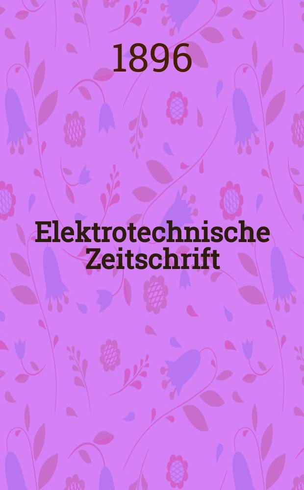 Elektrotechnische Zeitschrift : Zentralblatt für Elektrotechnik Organ des elektrotechnischen Vereins seit 1880 und des Verbandes deutscher Elektrotechniker seit 1894. Jg.17 1896, H.43
