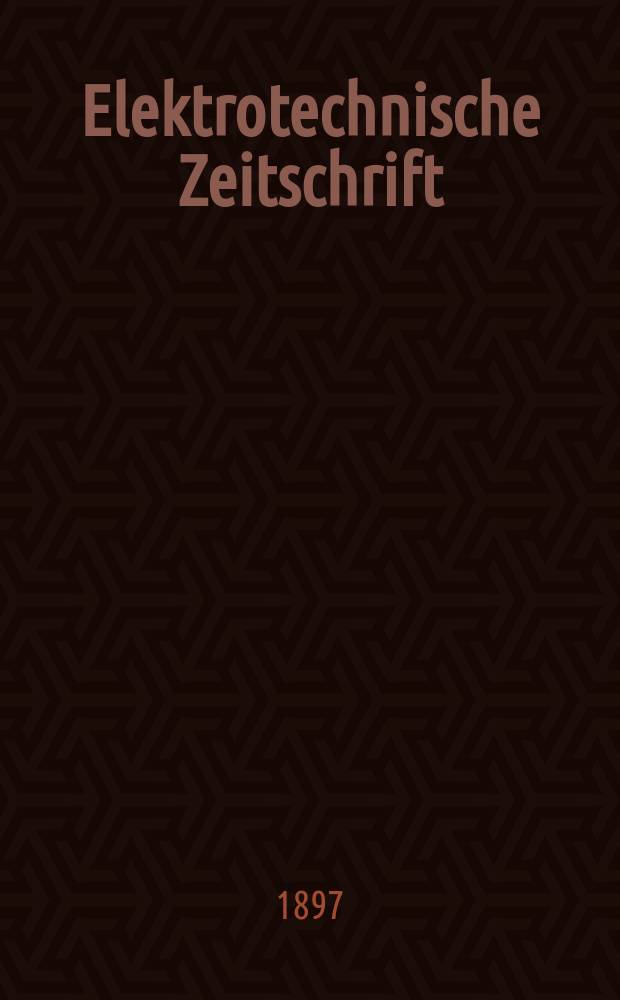 Elektrotechnische Zeitschrift : Zentralblatt f&uuml;r Elektrotechnik Organ des elektrotechnischen Vereins seit 1880 und des Verbandes deutscher Elektrotechniker seit 1894. Jg.18 1897, H.13