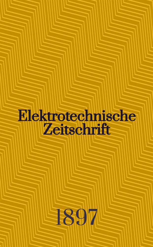 Elektrotechnische Zeitschrift : Zentralblatt für Elektrotechnik Organ des elektrotechnischen Vereins seit 1880 und des Verbandes deutscher Elektrotechniker seit 1894. Jg.18 1897, H.19