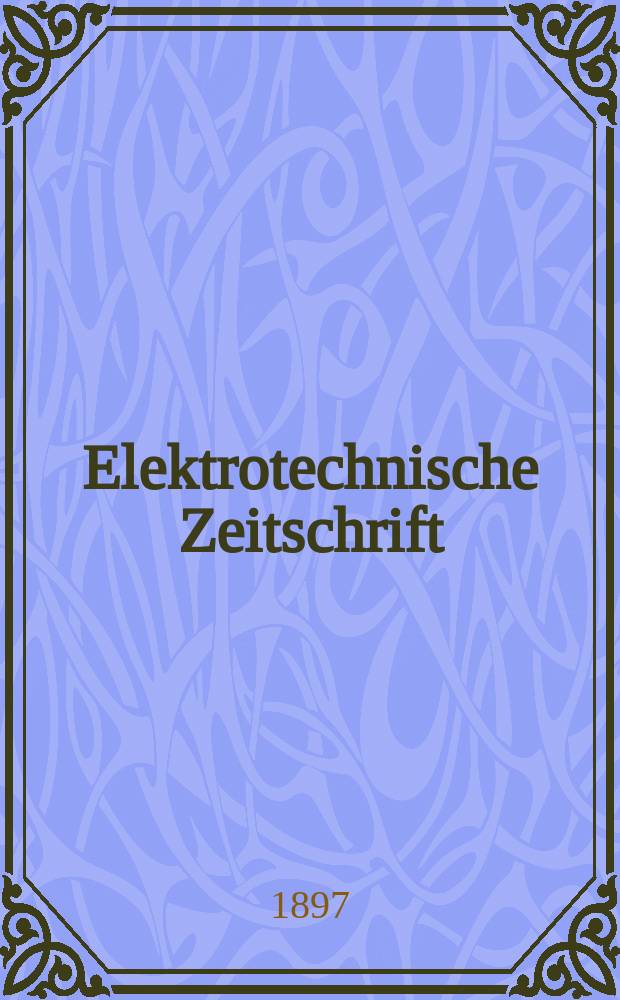 Elektrotechnische Zeitschrift : Zentralblatt für Elektrotechnik Organ des elektrotechnischen Vereins seit 1880 und des Verbandes deutscher Elektrotechniker seit 1894. Jg.18 1897, H.48