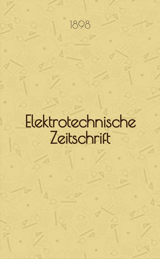 Elektrotechnische Zeitschrift : Zentralblatt f&uuml;r Elektrotechnik Organ des elektrotechnischen Vereins seit 1880 und des Verbandes deutscher Elektrotechniker seit 1894. Jg.19 1898, H.4