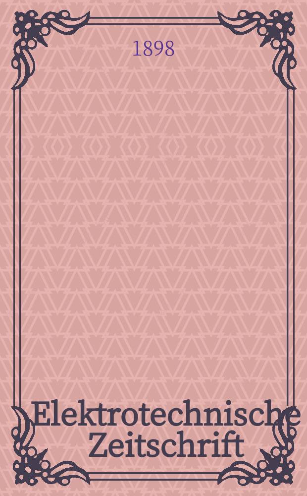 Elektrotechnische Zeitschrift : Zentralblatt für Elektrotechnik Organ des elektrotechnischen Vereins seit 1880 und des Verbandes deutscher Elektrotechniker seit 1894. Jg.19 1898, H.5