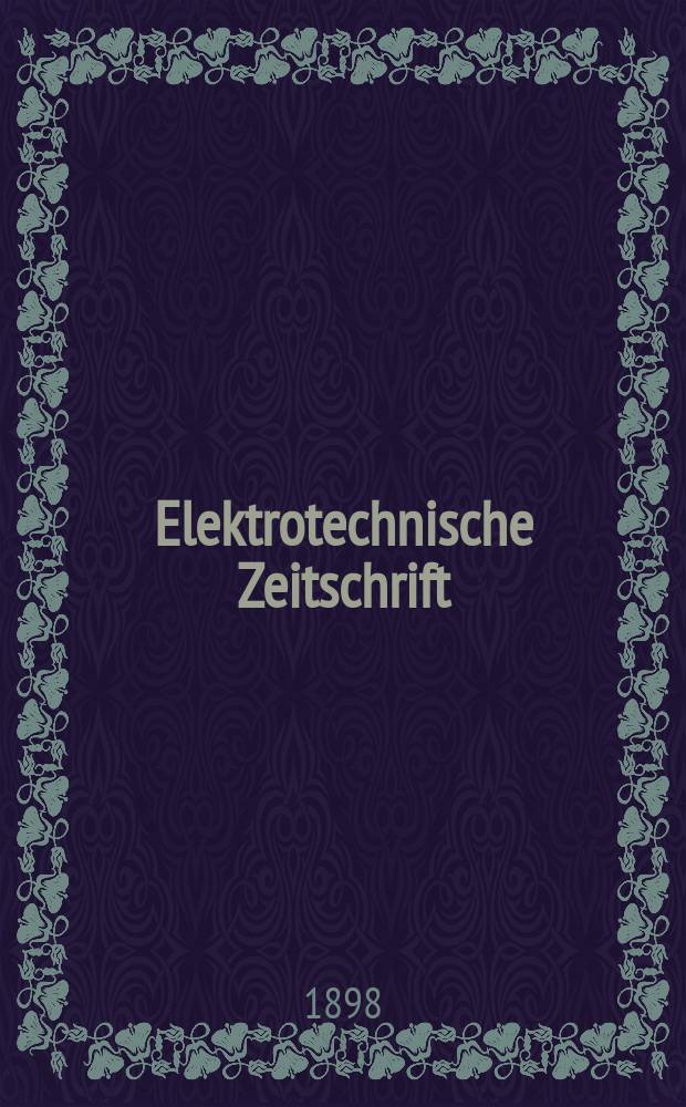 Elektrotechnische Zeitschrift : Zentralblatt für Elektrotechnik Organ des elektrotechnischen Vereins seit 1880 und des Verbandes deutscher Elektrotechniker seit 1894. Jg.19 1898, H.15