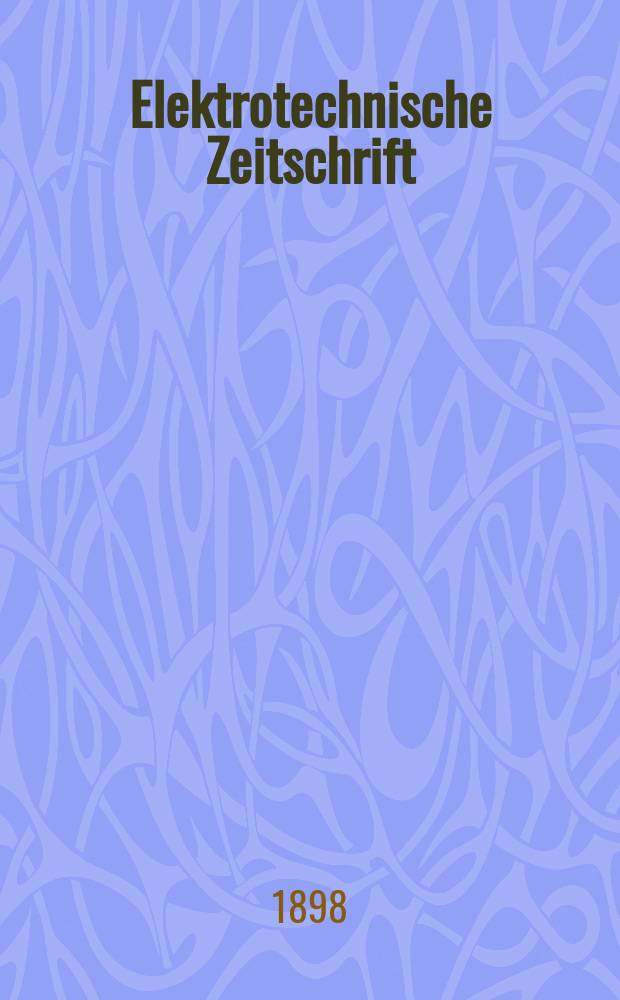 Elektrotechnische Zeitschrift : Zentralblatt für Elektrotechnik Organ des elektrotechnischen Vereins seit 1880 und des Verbandes deutscher Elektrotechniker seit 1894. Jg.19 1898, H.44