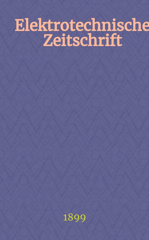 Elektrotechnische Zeitschrift : Zentralblatt für Elektrotechnik Organ des elektrotechnischen Vereins seit 1880 und des Verbandes deutscher Elektrotechniker seit 1894. Jg.20 1899, H.31