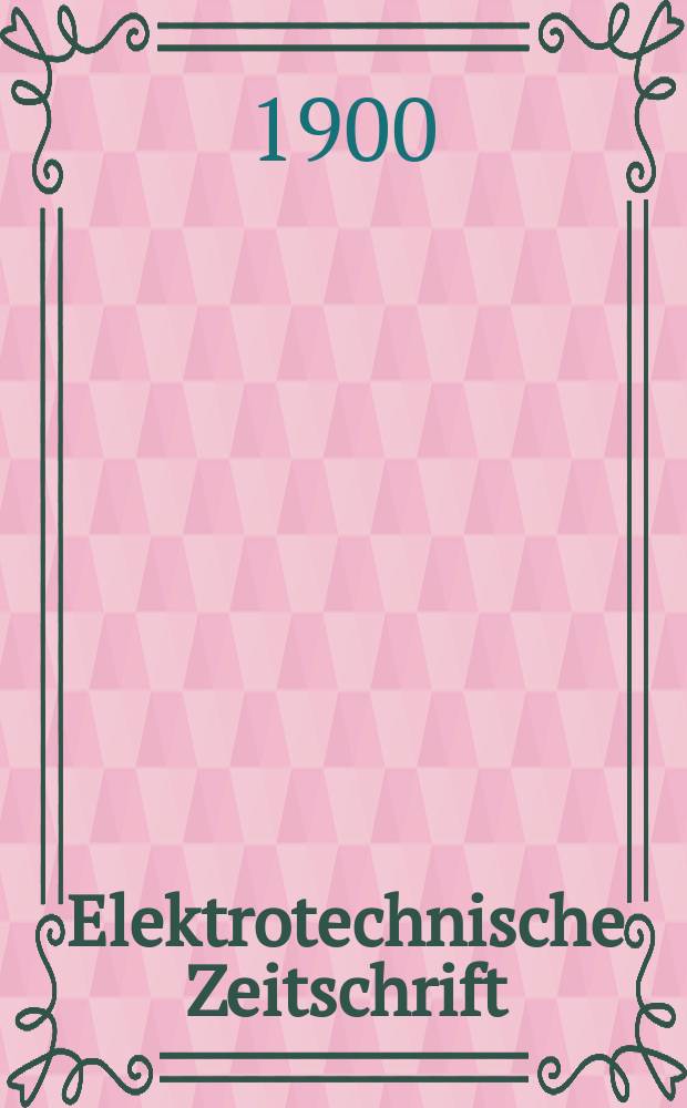 Elektrotechnische Zeitschrift : Zentralblatt für Elektrotechnik Organ des elektrotechnischen Vereins seit 1880 und des Verbandes deutscher Elektrotechniker seit 1894. Jg.21 1900, H.42