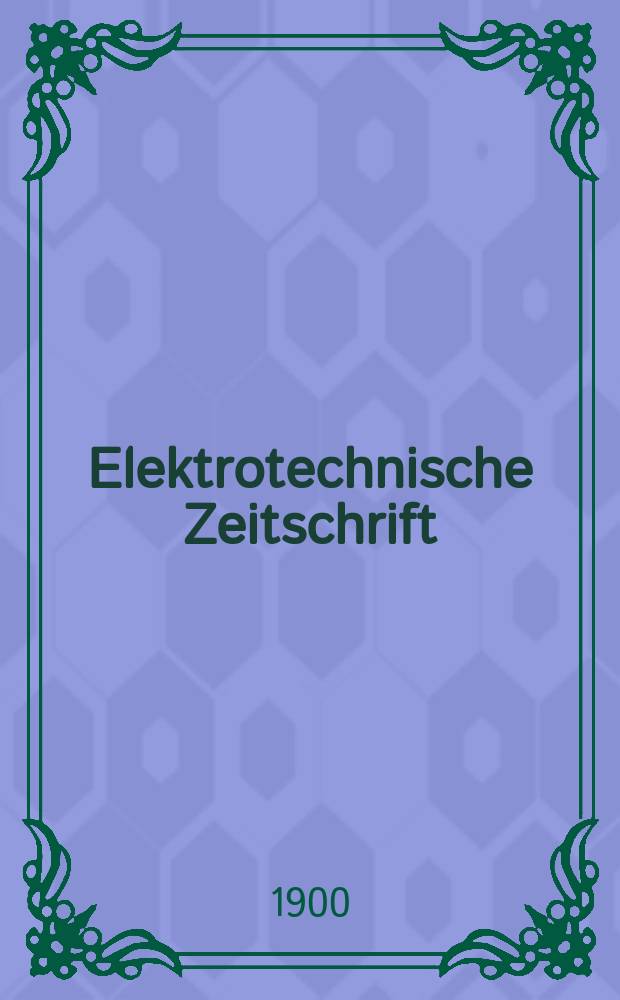 Elektrotechnische Zeitschrift : Zentralblatt für Elektrotechnik Organ des elektrotechnischen Vereins seit 1880 und des Verbandes deutscher Elektrotechniker seit 1894. Jg.21 1900, H.44