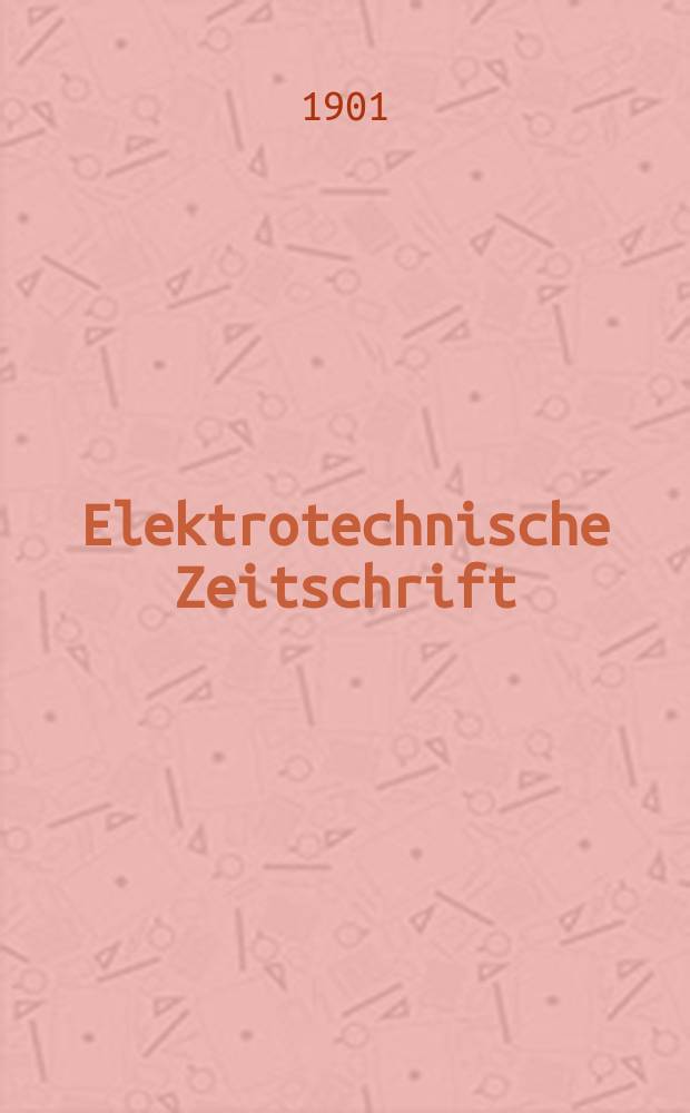 Elektrotechnische Zeitschrift : Zentralblatt für Elektrotechnik Organ des elektrotechnischen Vereins seit 1880 und des Verbandes deutscher Elektrotechniker seit 1894. Jg.22 1901, H.28