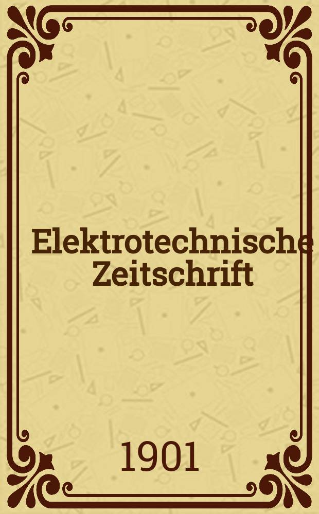 Elektrotechnische Zeitschrift : Zentralblatt für Elektrotechnik Organ des elektrotechnischen Vereins seit 1880 und des Verbandes deutscher Elektrotechniker seit 1894. Jg.22 1901, H.46
