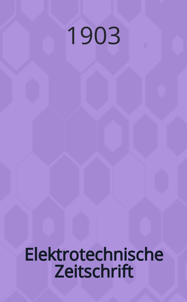 Elektrotechnische Zeitschrift : Zentralblatt für Elektrotechnik Organ des elektrotechnischen Vereins seit 1880 und des Verbandes deutscher Elektrotechniker seit 1894. Jg.24 1903, H.53