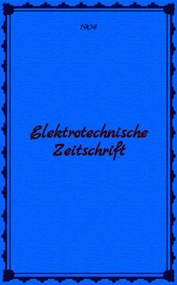 Elektrotechnische Zeitschrift : Zentralblatt für Elektrotechnik Organ des elektrotechnischen Vereins seit 1880 und des Verbandes deutscher Elektrotechniker seit 1894. Jg.25 1904, H.5