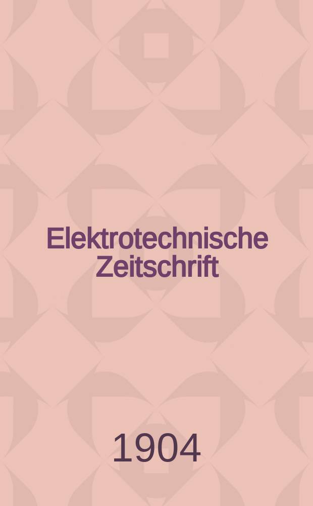 Elektrotechnische Zeitschrift : Zentralblatt für Elektrotechnik Organ des elektrotechnischen Vereins seit 1880 und des Verbandes deutscher Elektrotechniker seit 1894. Jg.25 1904, H.8