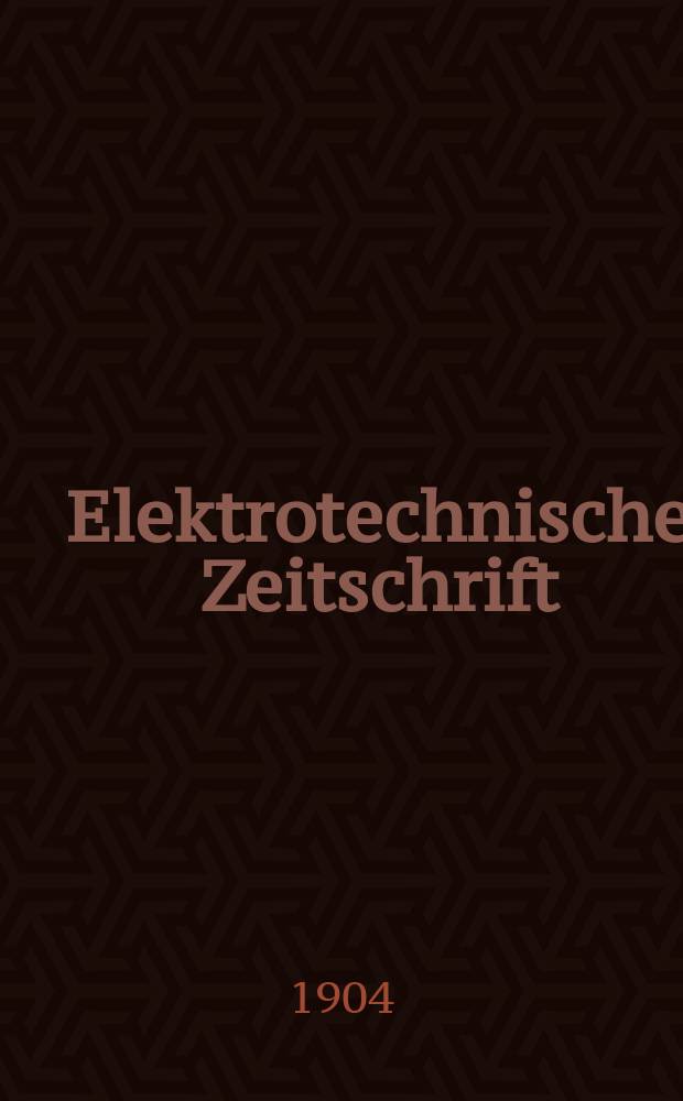 Elektrotechnische Zeitschrift : Zentralblatt für Elektrotechnik Organ des elektrotechnischen Vereins seit 1880 und des Verbandes deutscher Elektrotechniker seit 1894. Jg.25 1904, H.11