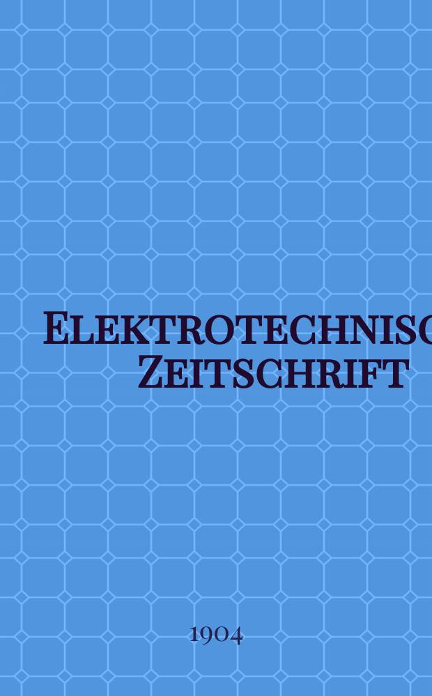 Elektrotechnische Zeitschrift : Zentralblatt für Elektrotechnik Organ des elektrotechnischen Vereins seit 1880 und des Verbandes deutscher Elektrotechniker seit 1894. Jg.25 1904, H.14