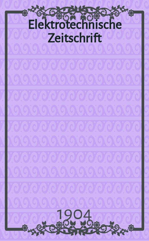 Elektrotechnische Zeitschrift : Zentralblatt für Elektrotechnik Organ des elektrotechnischen Vereins seit 1880 und des Verbandes deutscher Elektrotechniker seit 1894. Jg.25 1904, H.20