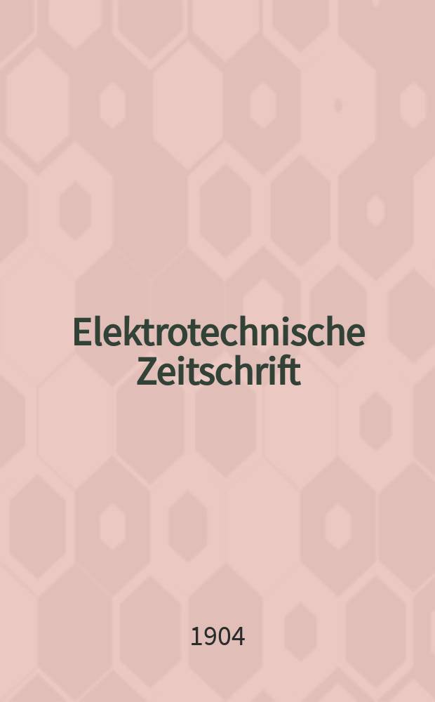 Elektrotechnische Zeitschrift : Zentralblatt für Elektrotechnik Organ des elektrotechnischen Vereins seit 1880 und des Verbandes deutscher Elektrotechniker seit 1894. Jg.25 1904, H.35