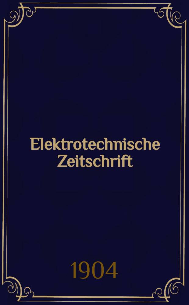 Elektrotechnische Zeitschrift : Zentralblatt f&uuml;r Elektrotechnik Organ des elektrotechnischen Vereins seit 1880 und des Verbandes deutscher Elektrotechniker seit 1894. Jg.25 1904, H.45