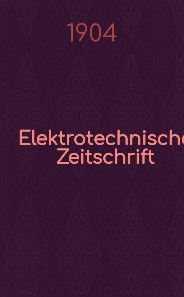 Elektrotechnische Zeitschrift : Zentralblatt für Elektrotechnik Organ des elektrotechnischen Vereins seit 1880 und des Verbandes deutscher Elektrotechniker seit 1894. Jg.25 1904, H.47