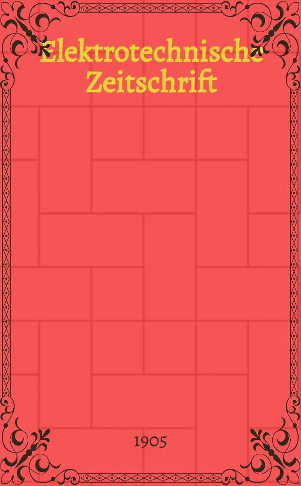 Elektrotechnische Zeitschrift : Zentralblatt für Elektrotechnik Organ des elektrotechnischen Vereins seit 1880 und des Verbandes deutscher Elektrotechniker seit 1894. Jg.26 1905, H.6