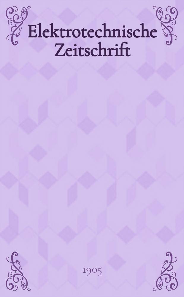 Elektrotechnische Zeitschrift : Zentralblatt für Elektrotechnik Organ des elektrotechnischen Vereins seit 1880 und des Verbandes deutscher Elektrotechniker seit 1894. Jg.26 1905, H.22