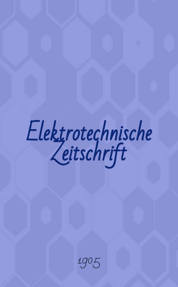 Elektrotechnische Zeitschrift : Zentralblatt für Elektrotechnik Organ des elektrotechnischen Vereins seit 1880 und des Verbandes deutscher Elektrotechniker seit 1894. Jg.26 1905, H.25