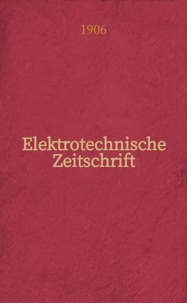 Elektrotechnische Zeitschrift : Zentralblatt für Elektrotechnik Organ des elektrotechnischen Vereins seit 1880 und des Verbandes deutscher Elektrotechniker seit 1894. Jg.27 1906, H.10